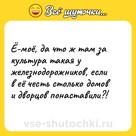 Шутка: Ё-моё, да что ж там за культура такая у железнодорожников, если в её честь столько домов и дворцов понаставили?!