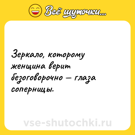 Шутка: Зеркало, которому женщина верит безоговорочно — глаза соперницы.