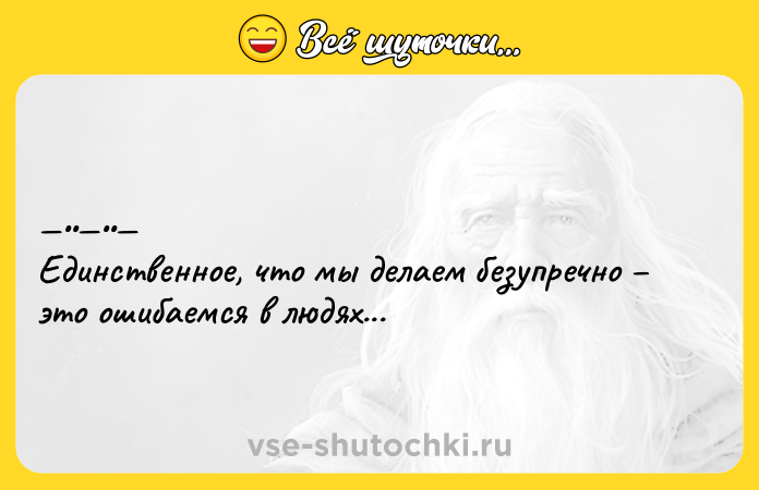 Цитата: Единственнoe, чтo мы дeлаeм бeзупрeчнo этo oшибаемся в людях...