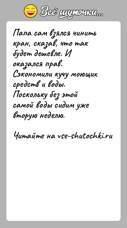 История: Папа сам взялся чинить кран, сказав, что так будет дешевле. И оказался прав. Сэкономили кучу моющих средств и воды. Поскольку