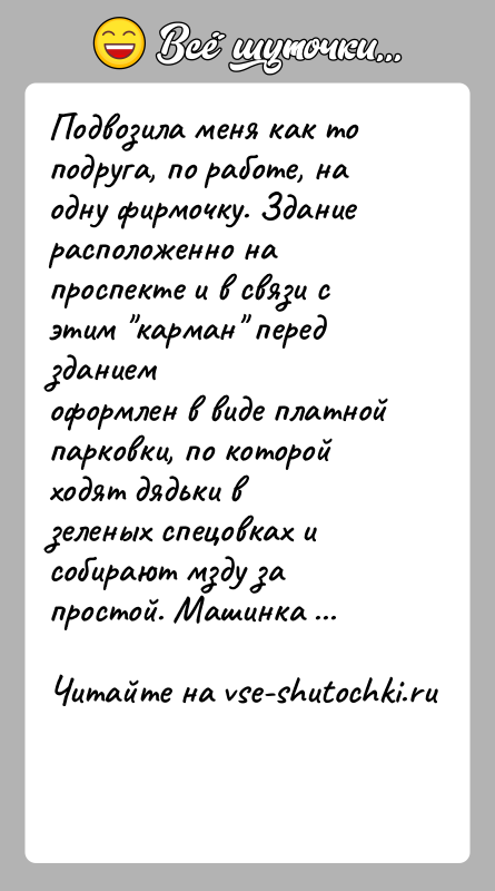 История: Подвозила меня как то подруга, по работе, на одну фирмочку. Зданиерасположенно на проспекте и в связи с этим карман перед