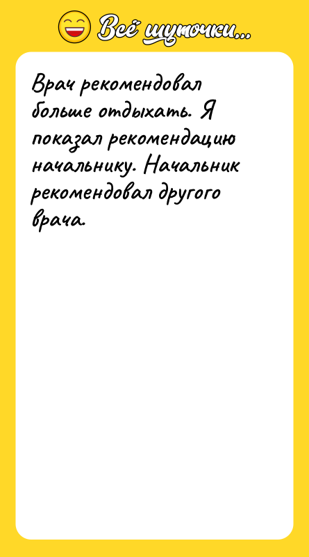 Шутка: Врач рекомендовал больше отдыхать. Я показал рекомендацию начальнику. Начальник рекомендовал другого врача.