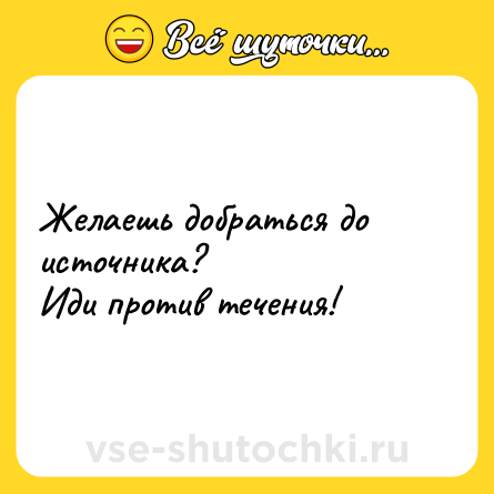 Шутка: Желаешь добраться до источника? <br>Иди против течения!