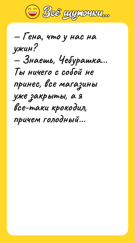 — Гена, что у нас на ужин? — Знаешь, Чебурашка…