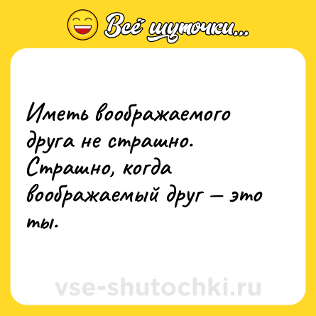 Шутка: Иметь воображаемого друга не страшно. Страшно, когда воображаемый друг — это ты.
