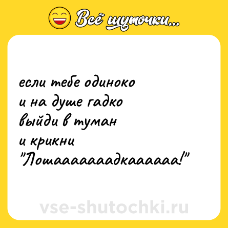 Шутка: если тебе одиноко<br>и на душе гадко<br>выйди в туман<br>и крикни 