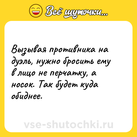Шутка: Вызывая противника на дуэль, нужно бросить ему в лицо не перчатку, а носок. Так будет куда обиднее.