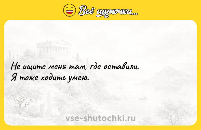Цитата: Не ищите меня там, где оставили.Я тоже ходить умею.