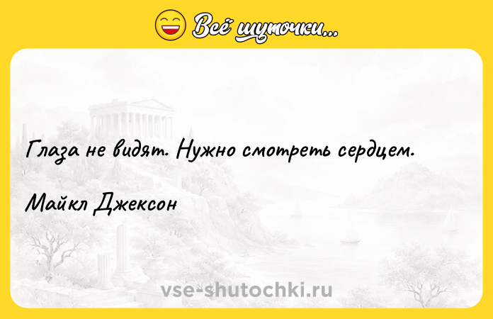 Цитата: Глаза не видят. Нужно смотреть сердцем.Майкл Джексон