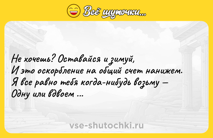 Цитата: Не хочешь? Оставайся и зимуй, И это оскорбление на общий счет нанижем. Я все равно тебя когда-нибудь возьму Одну или вдвоем с Парижем. Владимир Маяковский