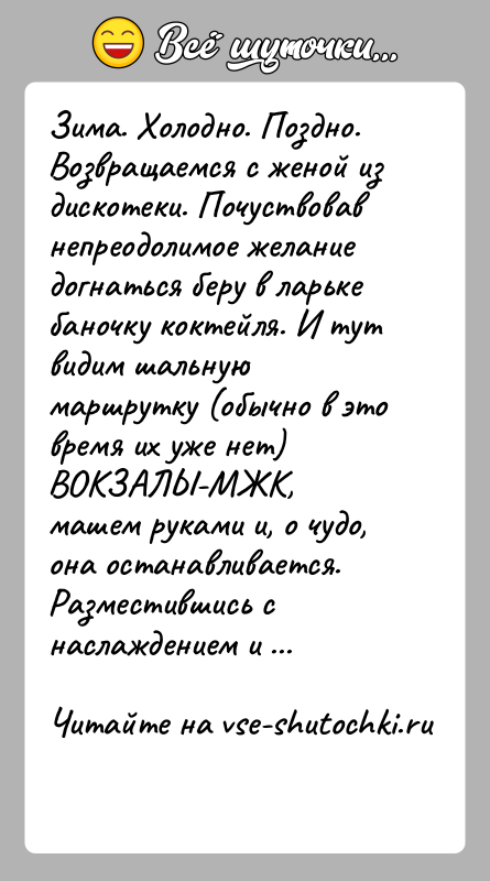 История: Зима. Холодно. Поздно. Возвращаемся с женой из дискотеки. Почуствовавнепреодолимое желание догнаться беру в ларьке баночку коктейля. И тутвидим шальную маршрутку