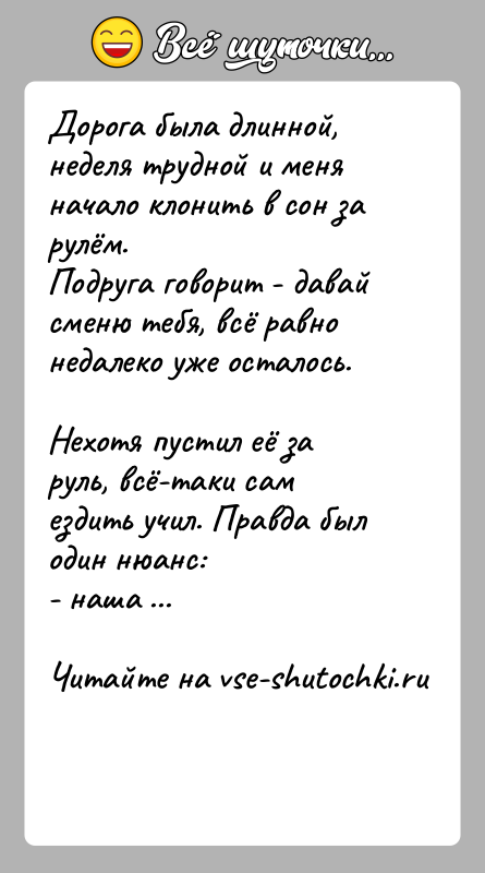 История: Дорога была длинной, неделя трудной и меня начало клонить в сон за рулём.Подруга говорит - давай сменю тебя, всё равно