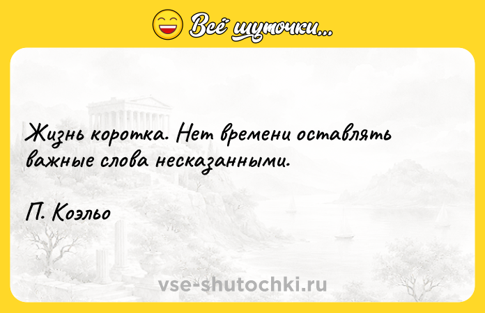 Цитата: Жизнь коротка. Нет времени оставлять важные слова несказанными. П. Коэльо