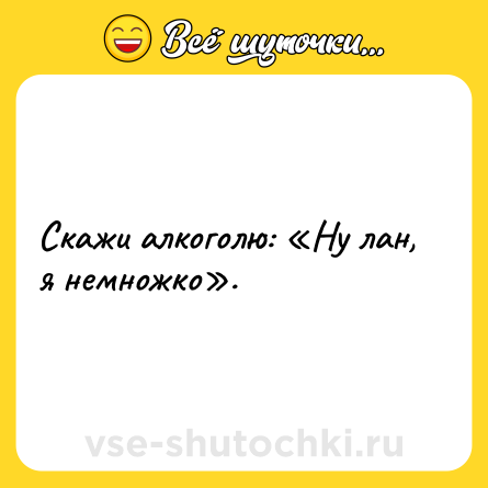 Шутка: Скажи алкоголю: «Ну лан, я немножко».