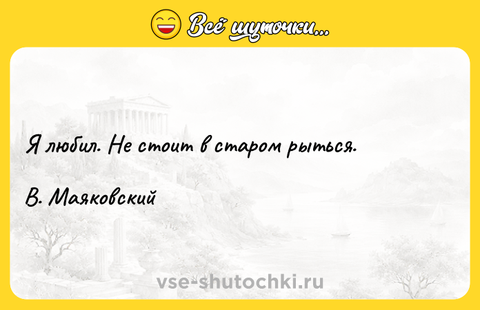 Цитата: Я любил. Не стоит в старом рыться. В. Маяковский