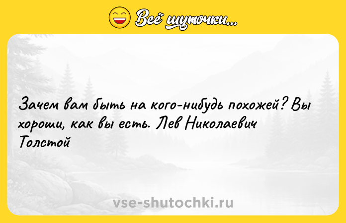 Цитата: Зачем вам быть на кого-нибудь похожей? Вы хороши, как вы есть. Лев Николаевич Толстой