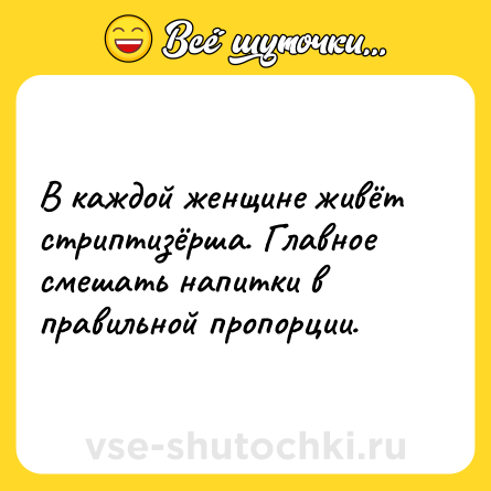 Шутка: В каждой женщине живёт стриптизёрша. Главное смешать напитки в правильной пропорции.