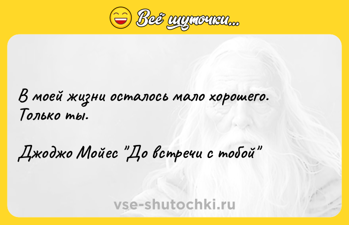 Цитата: В моей жизни осталось мало хорошего. Только ты.Джоджо Мойес До встречи с тобой