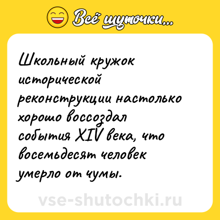 Шутка: Школьный кружок исторической реконструкции настолько хорошо воссоздал события XIV века, что восемьдесят человек умерло от чумы.