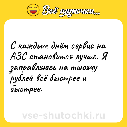Шутка: С каждым днём сервис на АЗС становится лучше. Я заправляюсь на тысячу рублей всё быстрее и быстрее.
