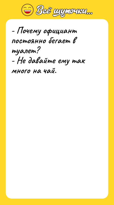 - Почему официант постоянно бегает в туалет?   -