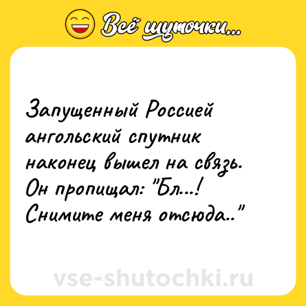 Шутка: Запущенный Россией ангольский спутник наконец вышел на связь. <br>Он пропищал: 