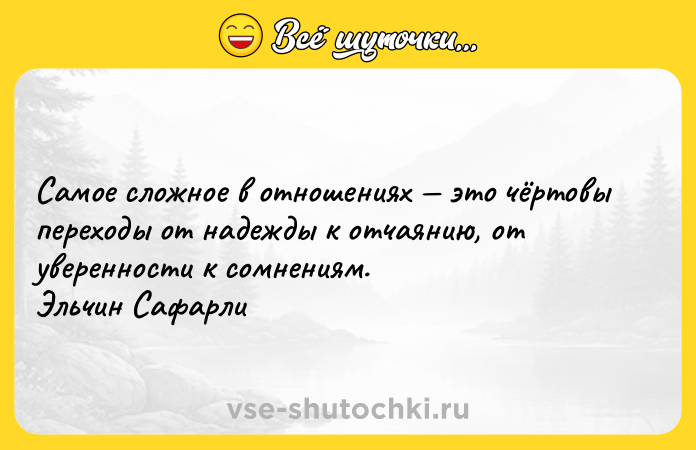 Цитата: Самое сложное в отношениях это чёртовы переходы от надежды к отчаянию, от уверенности к сомнениям. Эльчин Сафарли