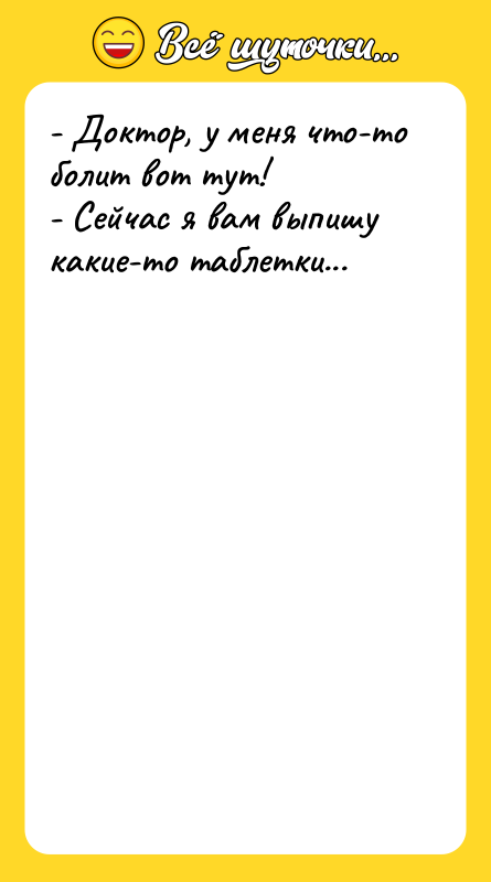 - Доктор, у меня что-то болит вот тут! - Сейчас