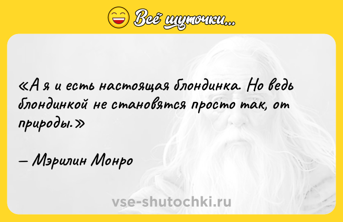 Цитата: А я и есть настоящая блондинка. Но ведь блондинкой не становятся просто так, от природы.Мэрилин Монро