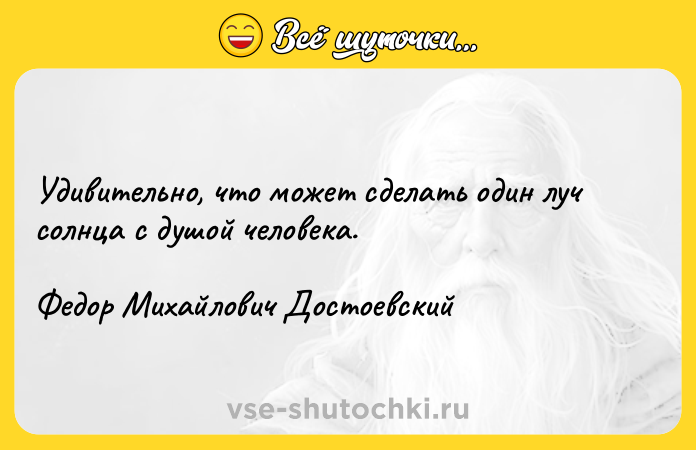 Цитата: Удивительно, что может сделать один луч солнца с душой человека.Федор Михайлович Достоевский