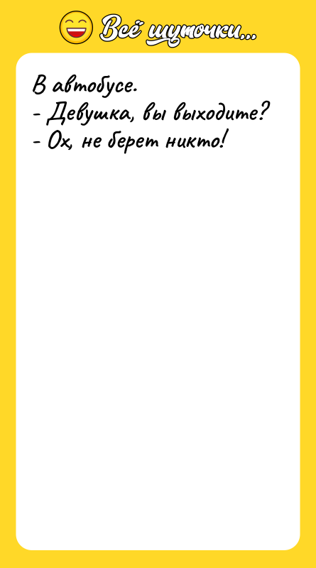 В автобусе. - Девушка, вы выходите? - Ох, не берет