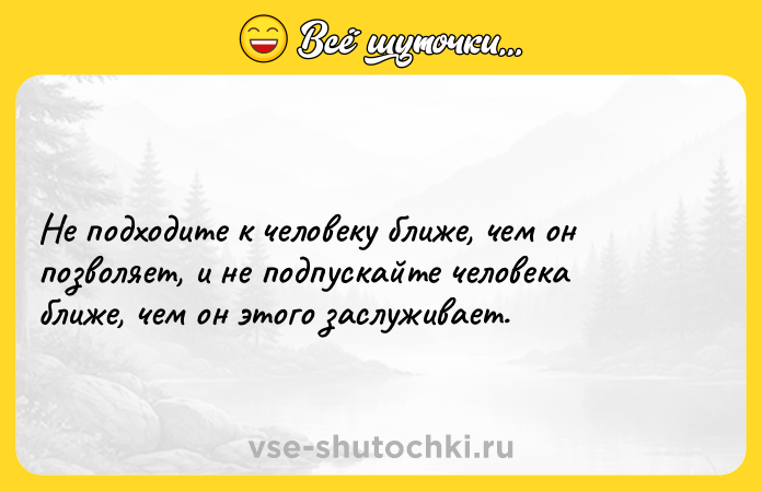 Цитата: Не подходите к человеку ближе, чем он позволяет, и не подпускайте человека ближе, чем он этого заслуживает.