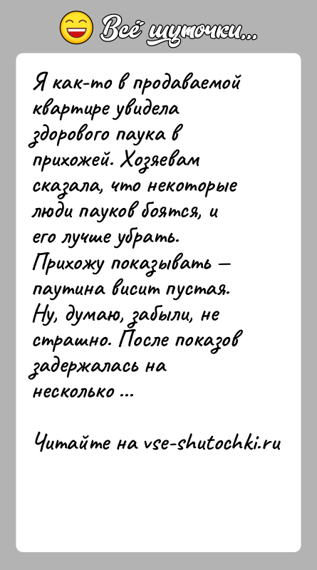 История: Я как-то в продаваемой квартире увидела здорового паука в прихожей. Хозяевам сказала, что некоторые люди пауков боятся, и его лучше