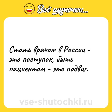 Шутка: Стать врачом в России - это поступок, быть пациентом - это подвиг.