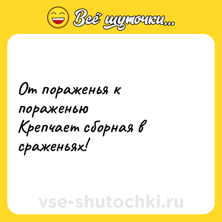 Шутка: От пораженья к пораженью <br>Крепчает сборная в сраженьях!