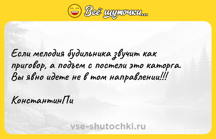 Цитата: Если мелодия будильника звучит как приговор, а подъем с постели это каторга. Вы явно идете не в том направлении!!! КонстантинПи