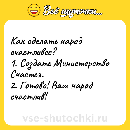 Шутка: Как сделать народ счастливее?<br>1. Создать Министерство Счастья.<br>2. Готово! Ваш народ счастлив!