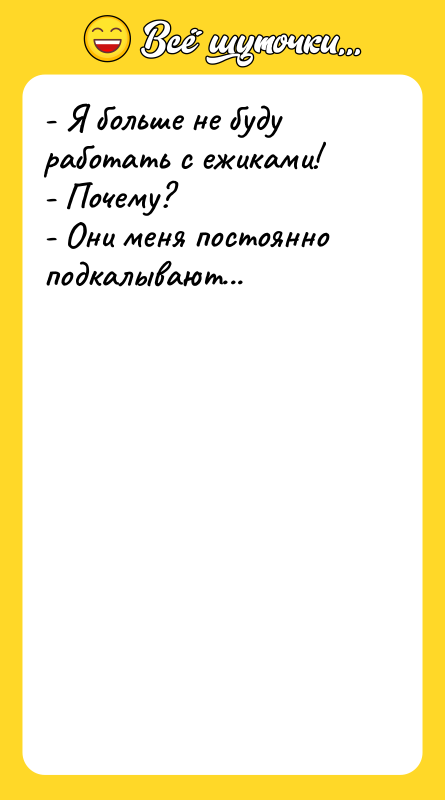 - Я больше не буду работать с ежиками! - Почему?