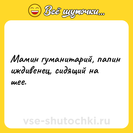 Шутка: Мамин гуманитарий, папин иждивенец, сидящий на шее.