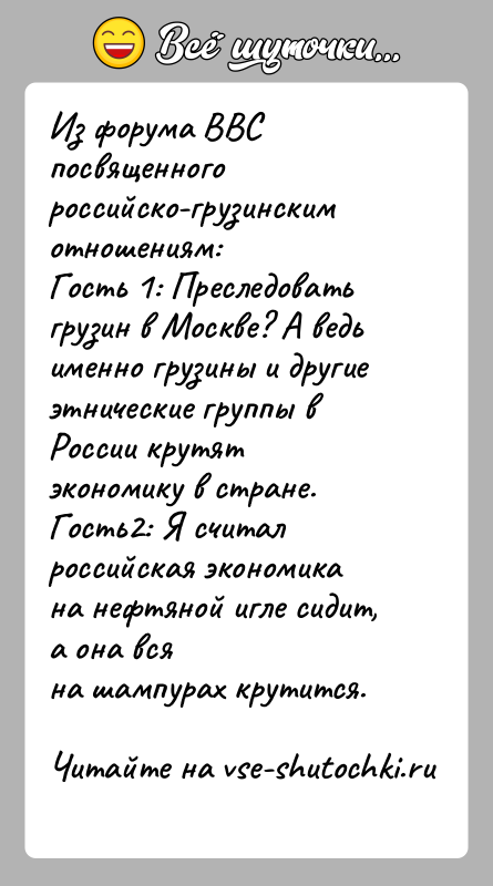 История: Из форума BBC посвященного российско-грузинским отношениям:Гость 1: Преследовать грузин в Москве? А ведь именно грузины и другиеэтнические группы в России