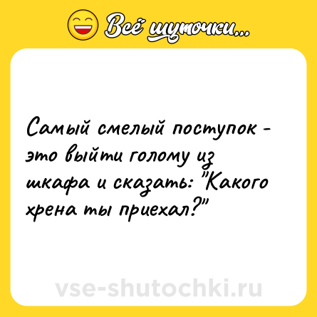 Шутка: Самый смелый поступок - это выйти голому из шкафа и сказать: 
