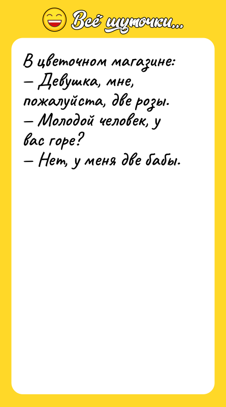 В цветочном магазине: — Девушка, мне, пожалуйста, две розы. —