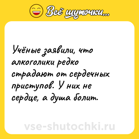 Шутка: Учёные заявили, что алкоголики редко страдают от сердечных приступов. У них не сердце, а душа болит.