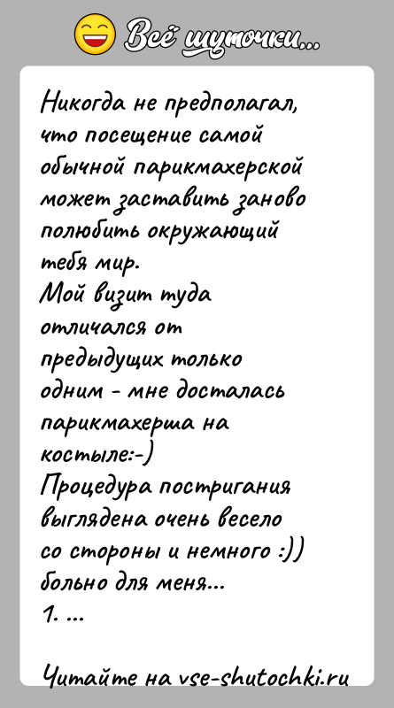 История: Никогда не предполагал, что посещение самой обычной парикмахерскойможет заставить заново полюбить окружающий тебя мир.Мой визит туда отличался от предыдущих только
