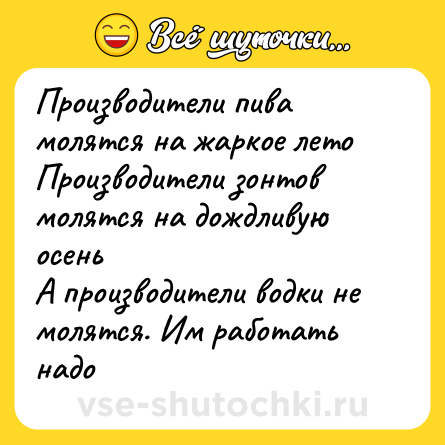Шутка: Производители пива молятся на жаркое лето<br>Производители зонтов молятся на дождливую осень<br>А производители водки не молятся. Им работать надо