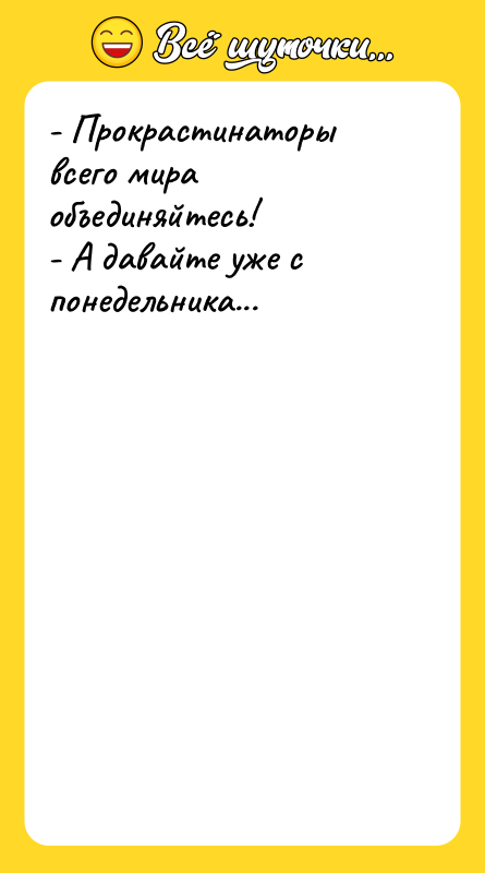 - Прокрастинаторы всего мира объединяйтесь! - А давайте уже с