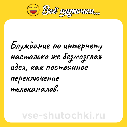 Шутка: Блуждание по интернету настолько же безмозглая идея, как постоянное переключение телеканалов.