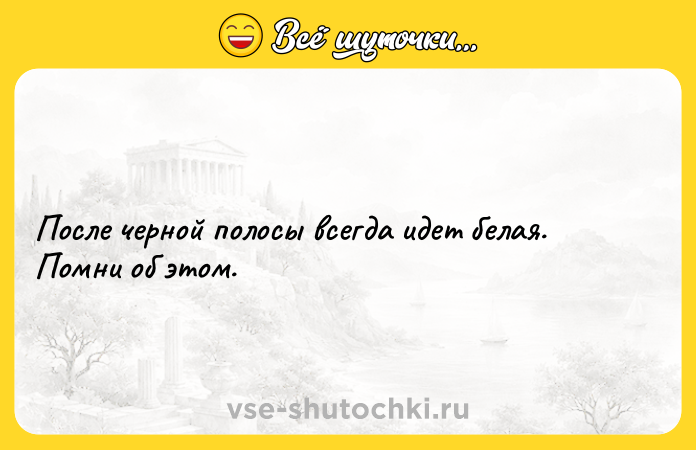 Цитата: После черной полосы всегда идет белая. Помни об этом.