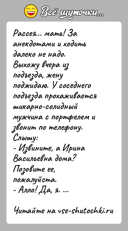 История: Рассея... мать! За анекдотами и ходить далеко не надо.Выхожу вчера из подъезда, жену поджидаю. У соседнего подъезда прохаживаетсяшикарно-солидный мужчина с