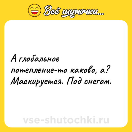 Шутка: А глобальное потепление-то каково, а? Маскируется. Под снегом.